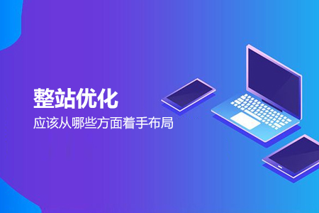 <b>整站优化应该从哪些方面着手布局</b>